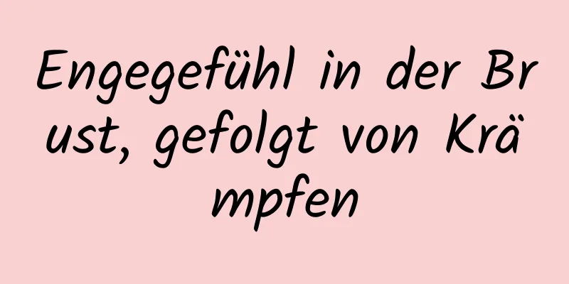 Engegefühl in der Brust, gefolgt von Krämpfen