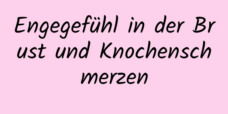 Engegefühl in der Brust und Knochenschmerzen