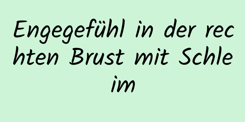 Engegefühl in der rechten Brust mit Schleim