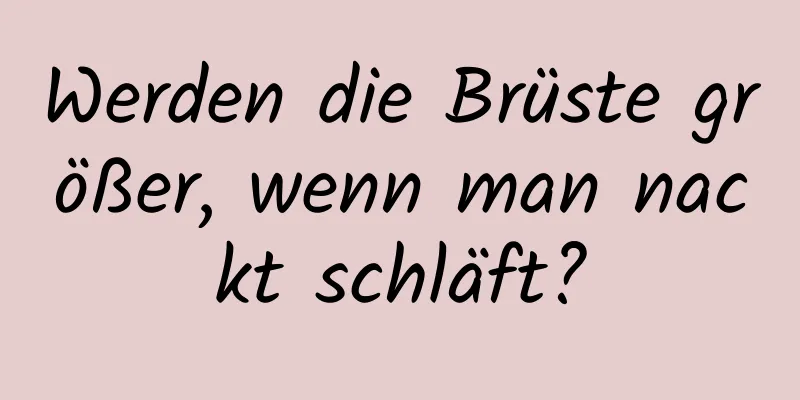 Werden die Brüste größer, wenn man nackt schläft?