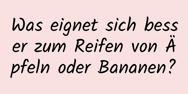Was eignet sich besser zum Reifen von Äpfeln oder Bananen?