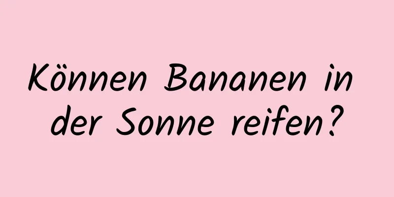 Können Bananen in der Sonne reifen?