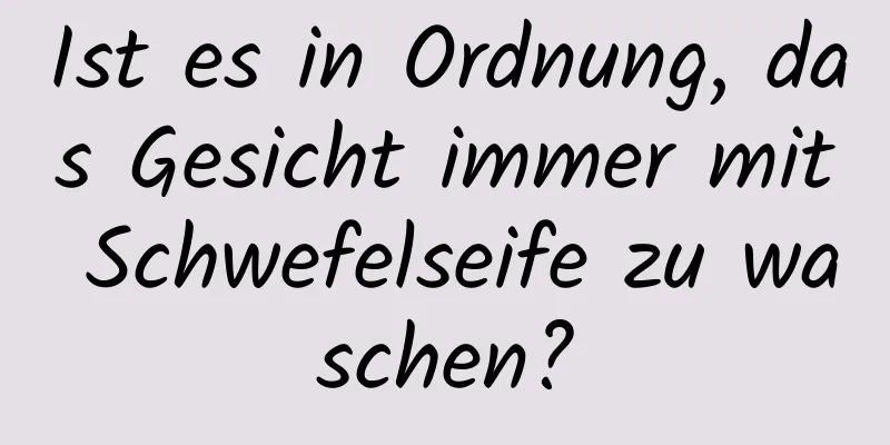 Ist es in Ordnung, das Gesicht immer mit Schwefelseife zu waschen?