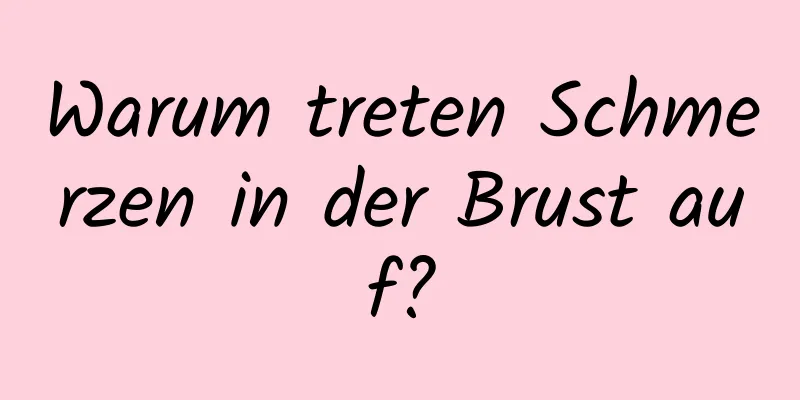 Warum treten Schmerzen in der Brust auf?