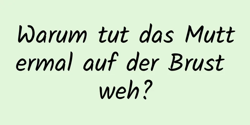 Warum tut das Muttermal auf der Brust weh?