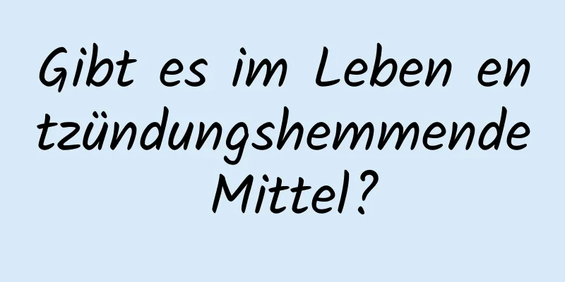Gibt es im Leben entzündungshemmende Mittel?