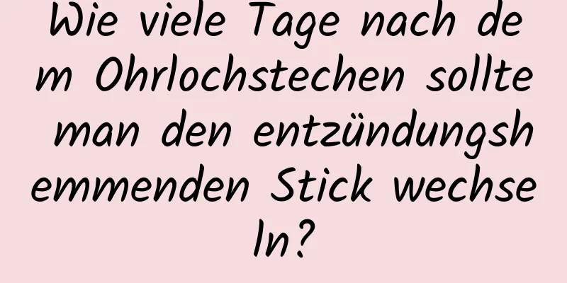 Wie viele Tage nach dem Ohrlochstechen sollte man den entzündungshemmenden Stick wechseln?