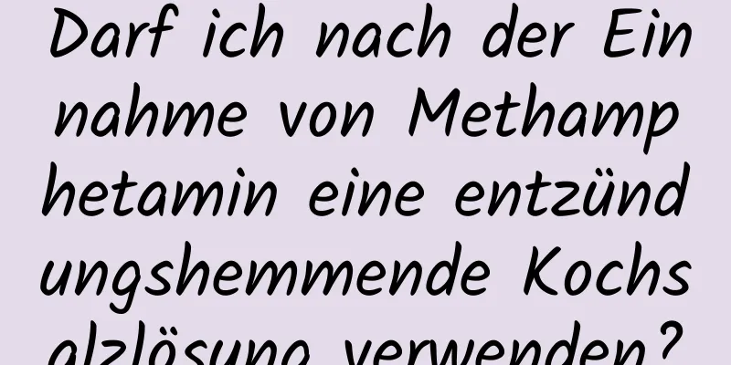 Darf ich nach der Einnahme von Methamphetamin eine entzündungshemmende Kochsalzlösung verwenden?