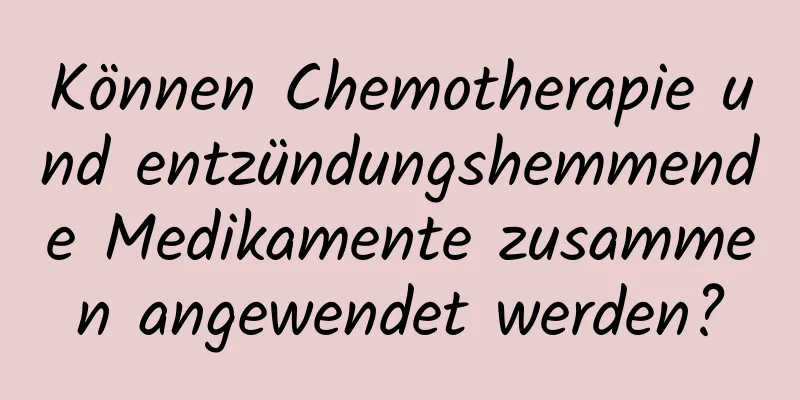 Können Chemotherapie und entzündungshemmende Medikamente zusammen angewendet werden?