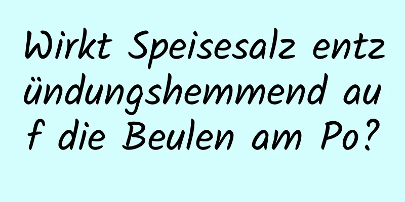Wirkt Speisesalz entzündungshemmend auf die Beulen am Po?