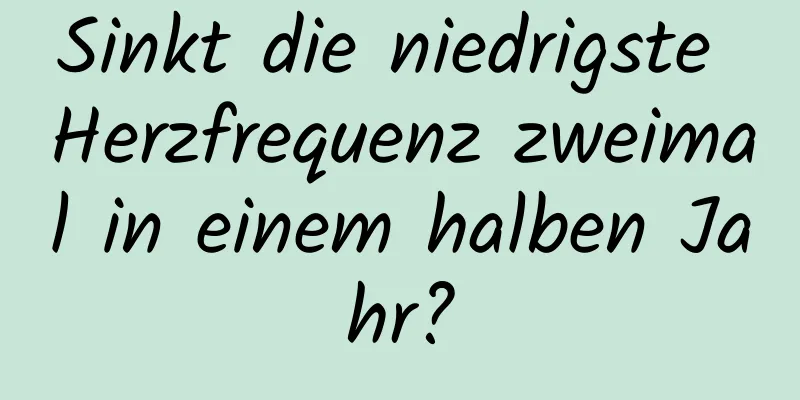 Sinkt die niedrigste Herzfrequenz zweimal in einem halben Jahr?