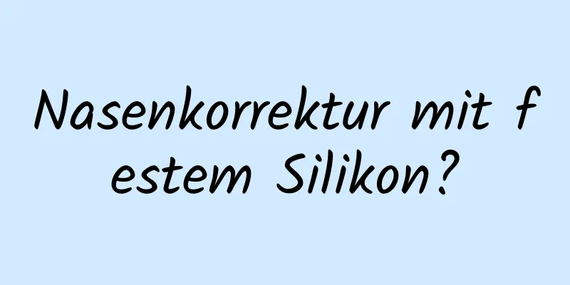 Nasenkorrektur mit festem Silikon?