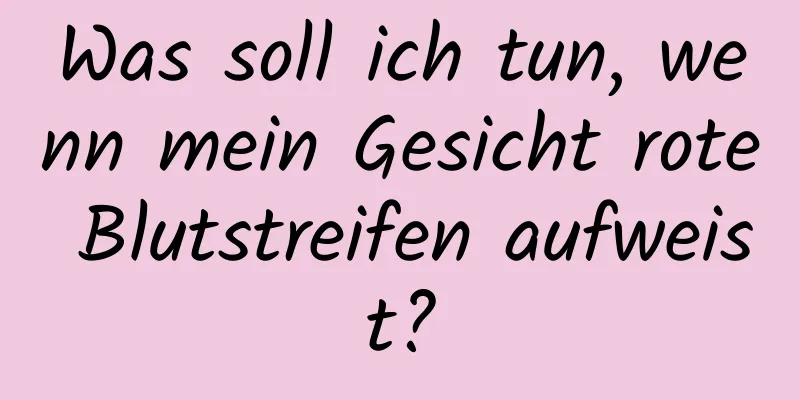 Was soll ich tun, wenn mein Gesicht rote Blutstreifen aufweist?
