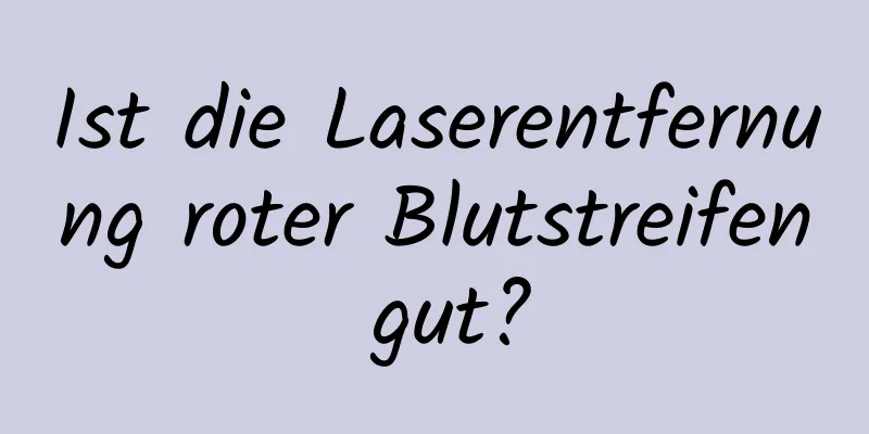 Ist die Laserentfernung roter Blutstreifen gut?