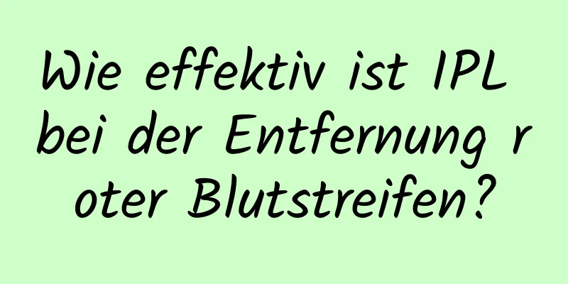 Wie effektiv ist IPL bei der Entfernung roter Blutstreifen?