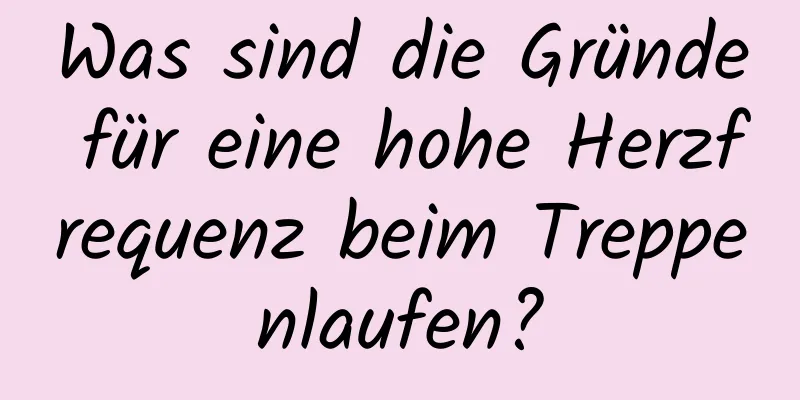Was sind die Gründe für eine hohe Herzfrequenz beim Treppenlaufen?