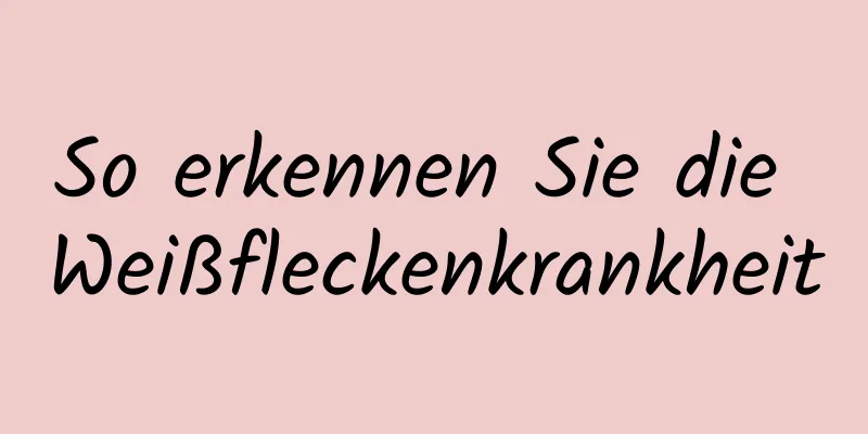 So erkennen Sie die Weißfleckenkrankheit