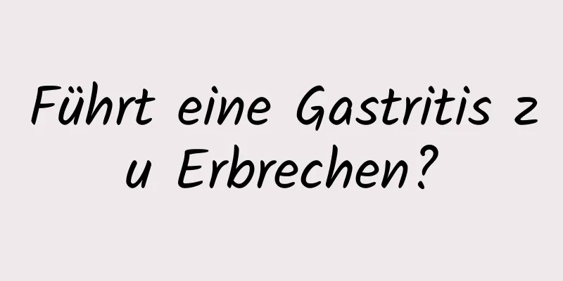Führt eine Gastritis zu Erbrechen?
