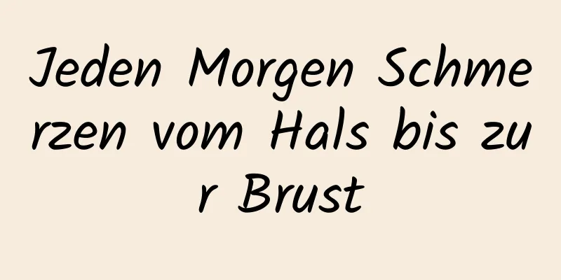 Jeden Morgen Schmerzen vom Hals bis zur Brust