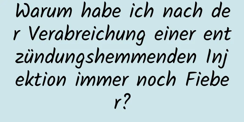 Warum habe ich nach der Verabreichung einer entzündungshemmenden Injektion immer noch Fieber?