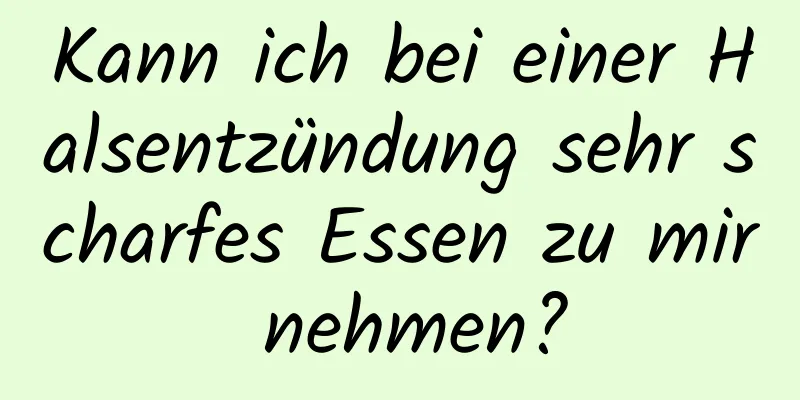 Kann ich bei einer Halsentzündung sehr scharfes Essen zu mir nehmen?