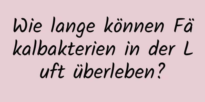 Wie lange können Fäkalbakterien in der Luft überleben?