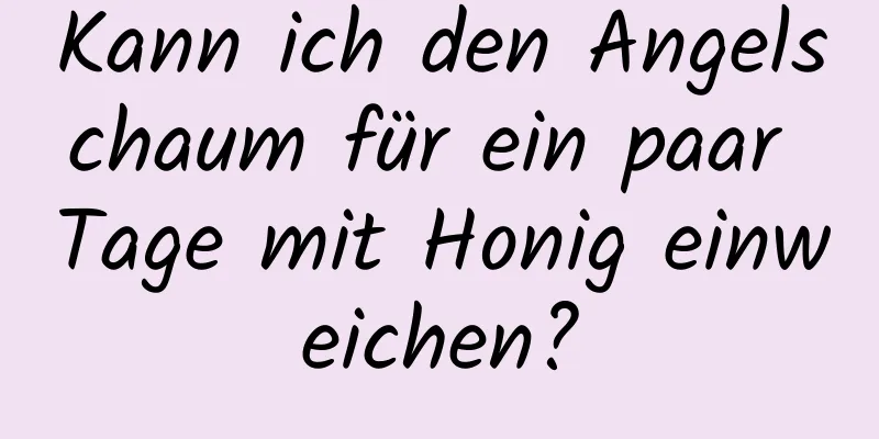 Kann ich den Angelschaum für ein paar Tage mit Honig einweichen?