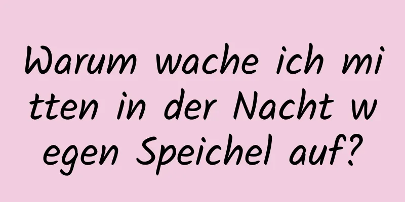 Warum wache ich mitten in der Nacht wegen Speichel auf?