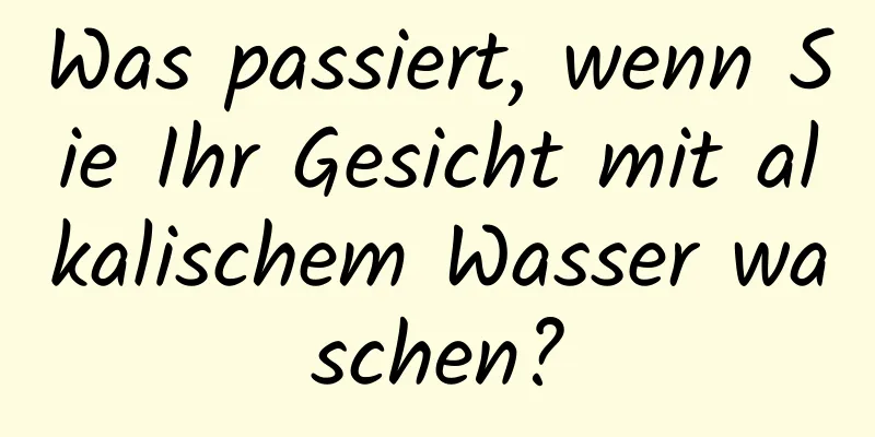 Was passiert, wenn Sie Ihr Gesicht mit alkalischem Wasser waschen?