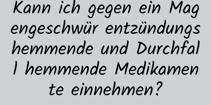 Kann ich gegen ein Magengeschwür entzündungshemmende und Durchfall hemmende Medikamente einnehmen?