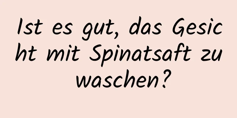 Ist es gut, das Gesicht mit Spinatsaft zu waschen?