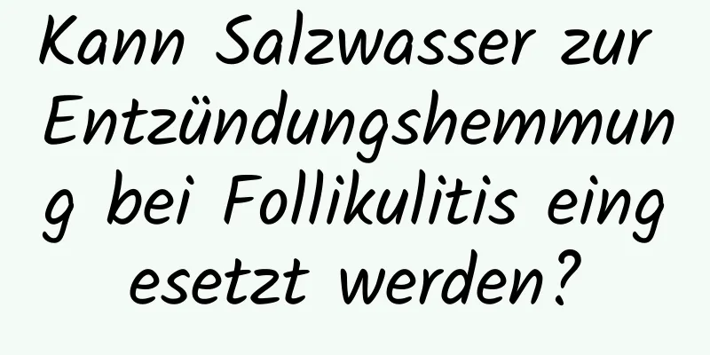 Kann Salzwasser zur Entzündungshemmung bei Follikulitis eingesetzt werden?