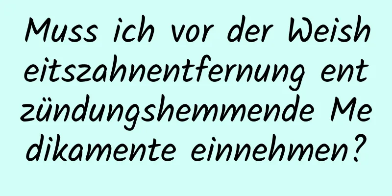 Muss ich vor der Weisheitszahnentfernung entzündungshemmende Medikamente einnehmen?