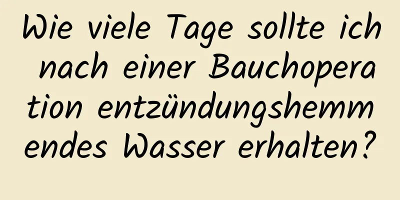 Wie viele Tage sollte ich nach einer Bauchoperation entzündungshemmendes Wasser erhalten?