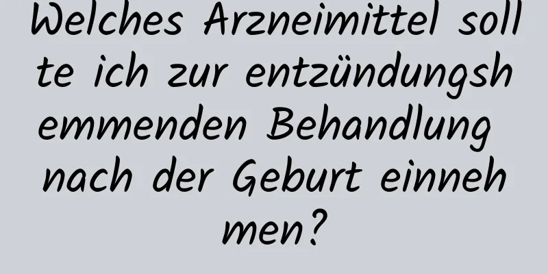 Welches Arzneimittel sollte ich zur entzündungshemmenden Behandlung nach der Geburt einnehmen?