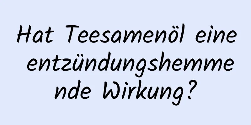 Hat Teesamenöl eine entzündungshemmende Wirkung?