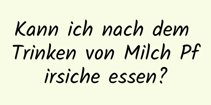 Kann ich nach dem Trinken von Milch Pfirsiche essen?