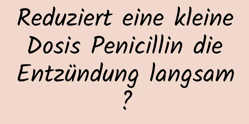 Reduziert eine kleine Dosis Penicillin die Entzündung langsam?