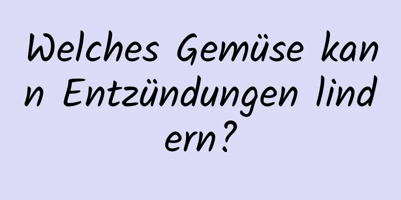 Welches Gemüse kann Entzündungen lindern?