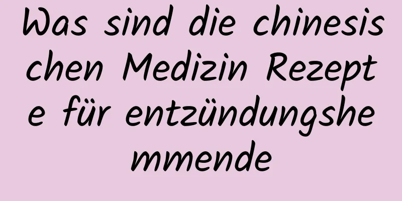 Was sind die chinesischen Medizin Rezepte für entzündungshemmende