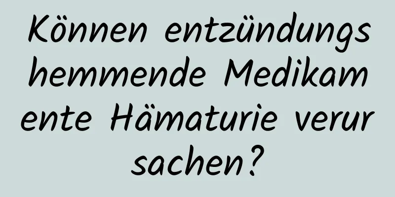 Können entzündungshemmende Medikamente Hämaturie verursachen?