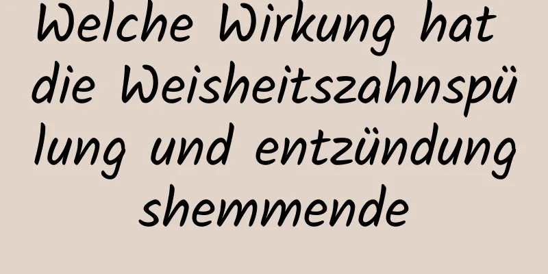 Welche Wirkung hat die Weisheitszahnspülung und entzündungshemmende
