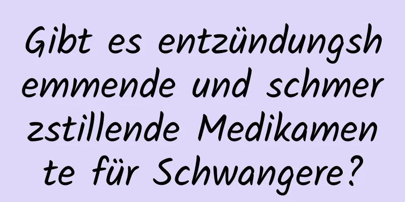 Gibt es entzündungshemmende und schmerzstillende Medikamente für Schwangere?