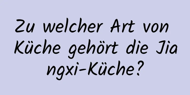 Zu welcher Art von Küche gehört die Jiangxi-Küche?