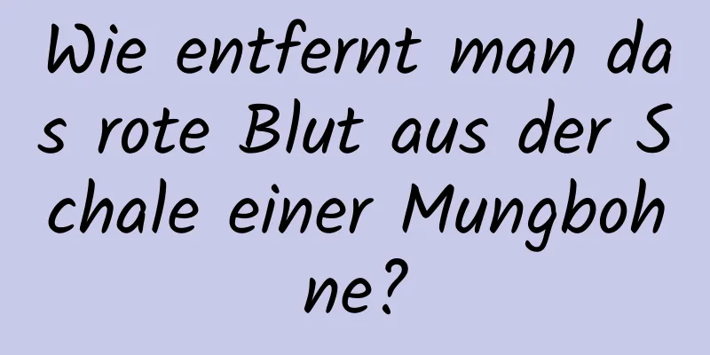 Wie entfernt man das rote Blut aus der Schale einer Mungbohne?