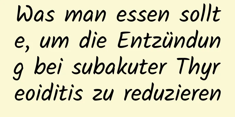 Was man essen sollte, um die Entzündung bei subakuter Thyreoiditis zu reduzieren