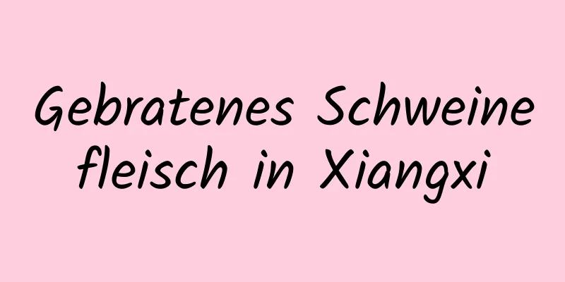 Gebratenes Schweinefleisch in Xiangxi