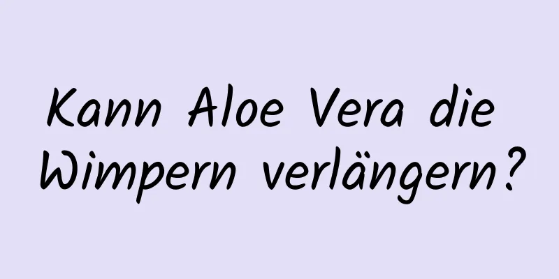 Kann Aloe Vera die Wimpern verlängern?