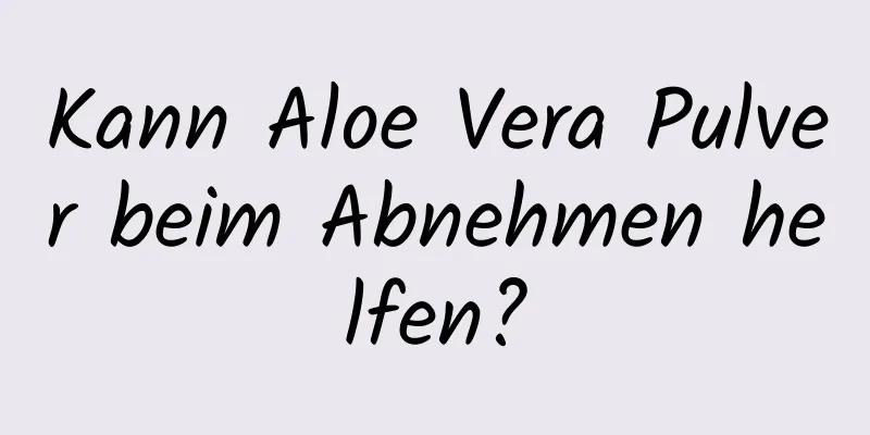 Kann Aloe Vera Pulver beim Abnehmen helfen?