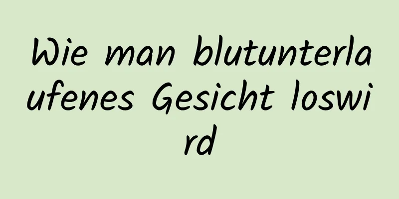 Wie man blutunterlaufenes Gesicht loswird